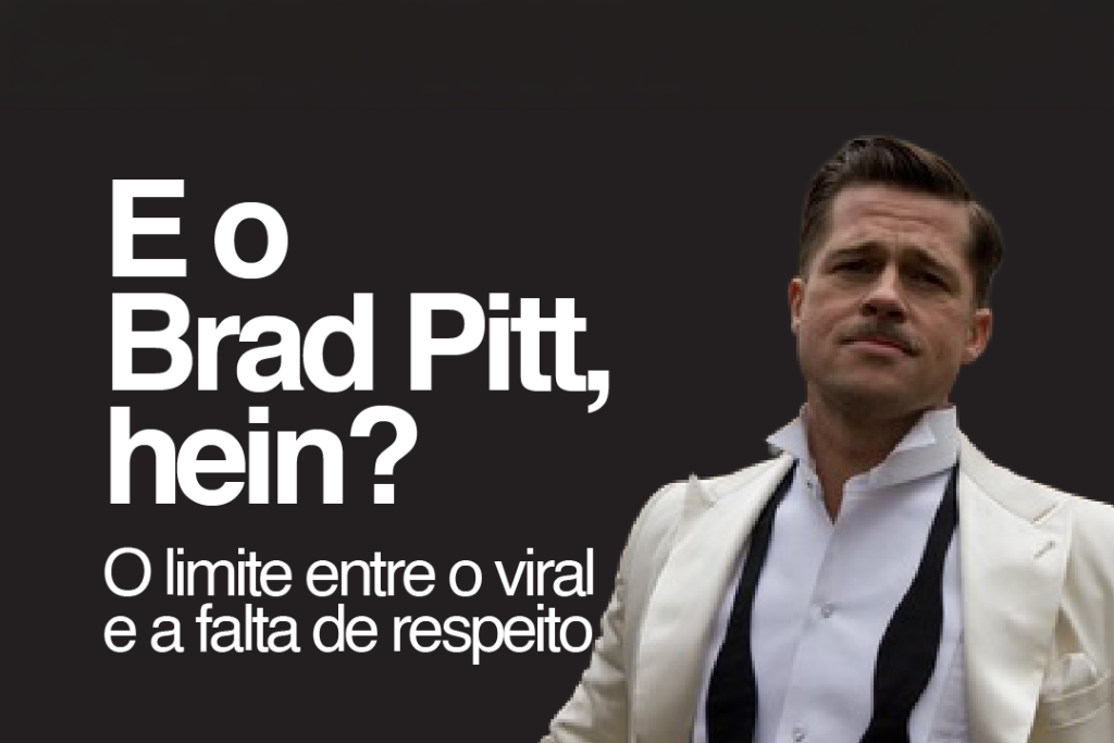E o Brad Pitt, hein? O limite entre o viral e a falta de respeito.